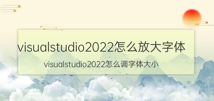 visualstudio2022怎么放大字体 visualstudio2022怎么调字体大小？